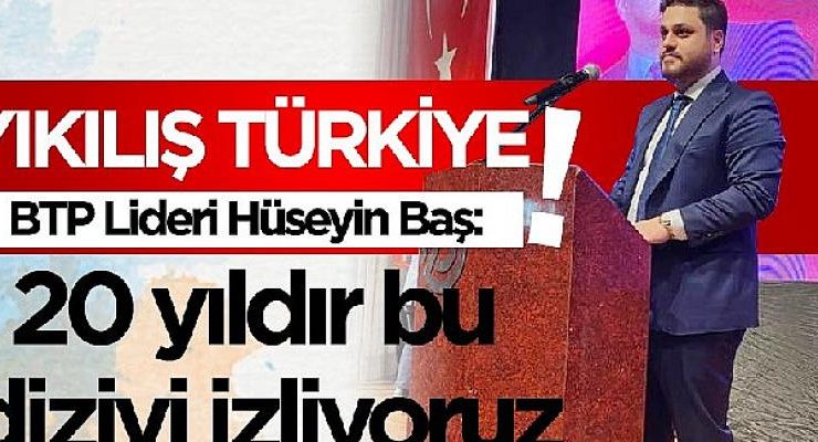 Hüseyin Baş: “AKP 20 yıldır ‘Yıkılış Türkiye’ dizisi izletiyor!”